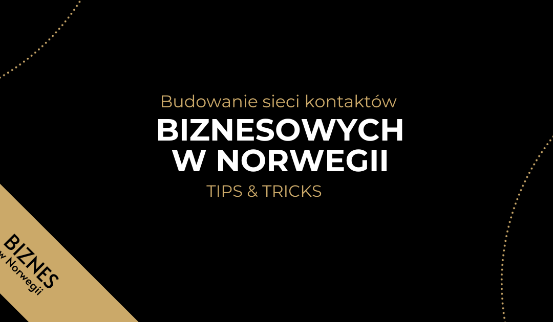 BUDOWANIE SIECI KONTAKTÓW BIZNESOWYCH W NORWEGII – TIPS & TRICKS