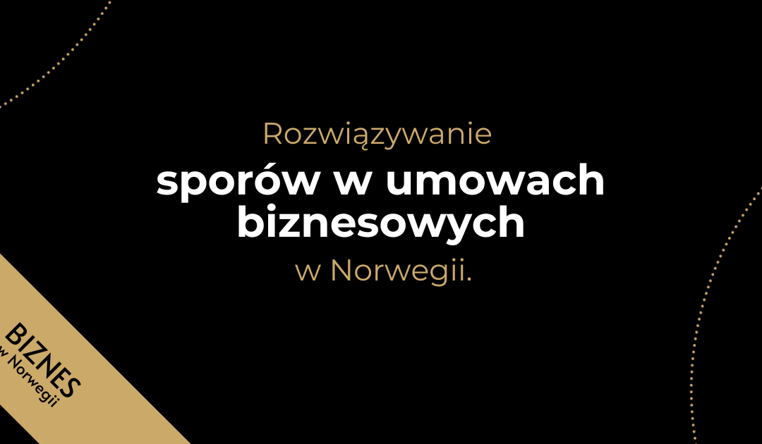 Rozwiązywanie sporów w umowach biznesowych w Norwegii