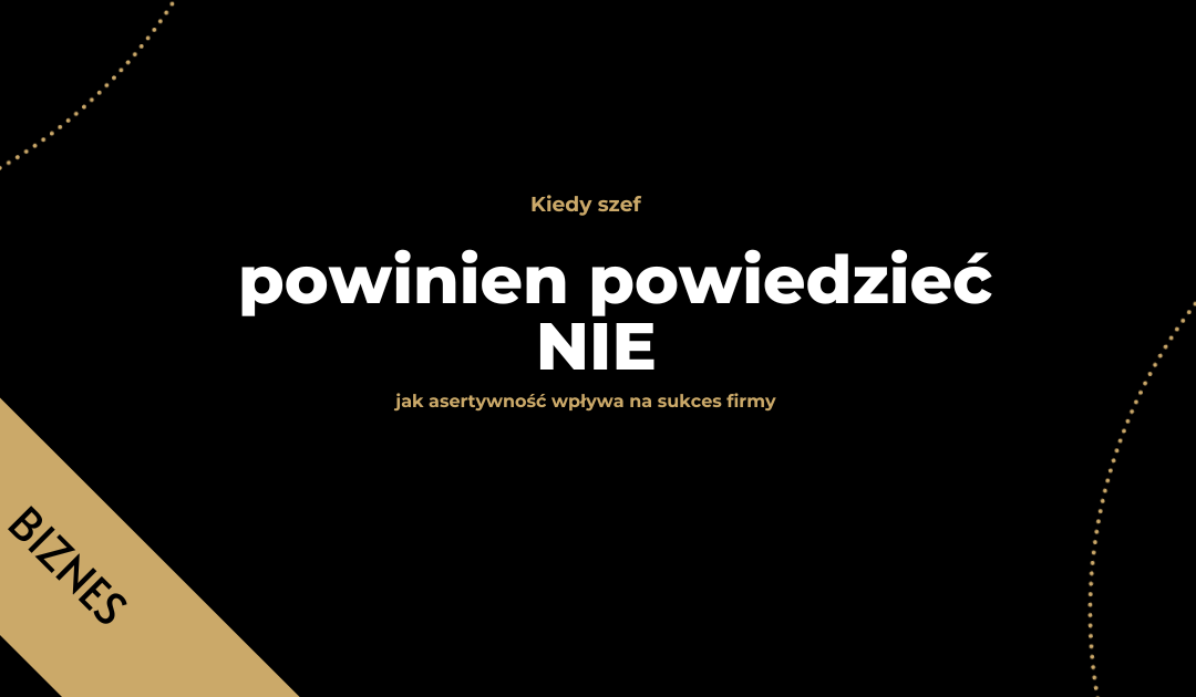 Kiedy szef powinien powiedzieć NIE – jak asertywność wpływa na sukces firmy