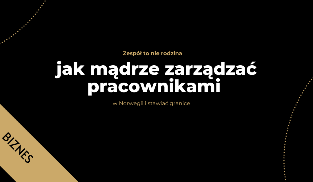 Zespół to nie rodzina – jak mądrze zarządzać pracownikami w Norwegii i stawiać granice