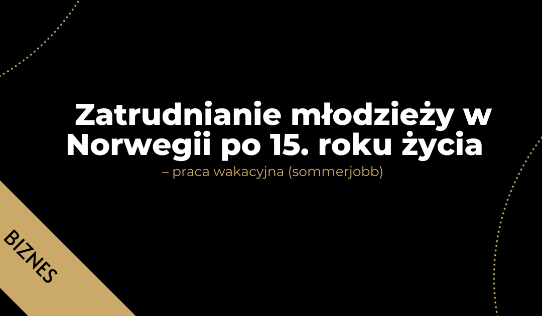 Zatrudnianie młodzieży w Norwegii po 15. roku życia – praca wakacyjna (sommerjobb)