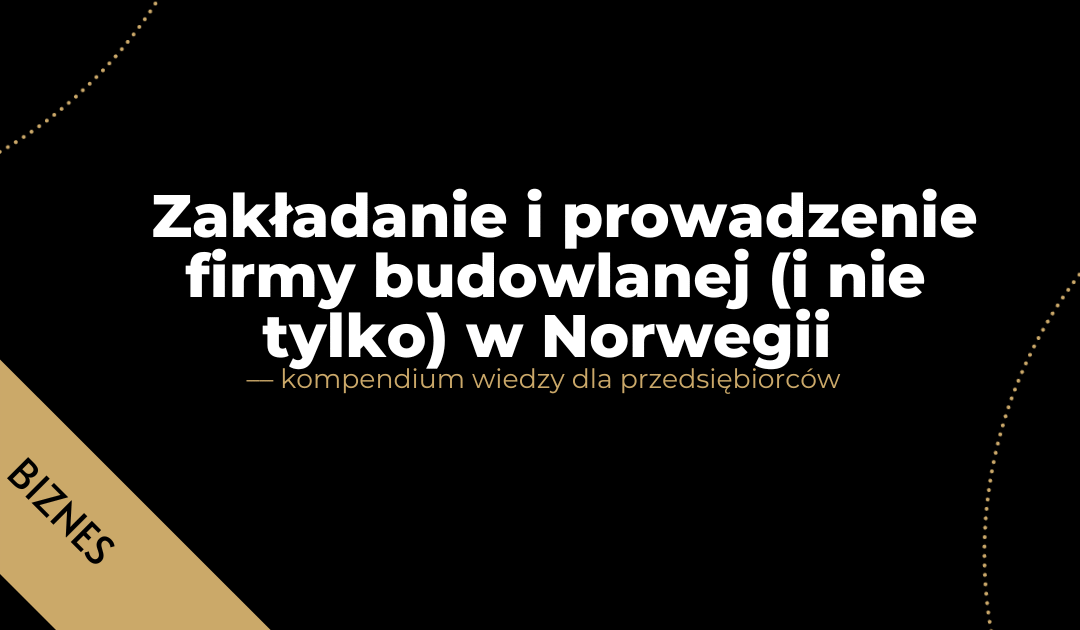 Zakładanie i prowadzenie firmy budowlanej i nie tylko w Norwegii – kompendium wiedzy dla przedsiębiorców