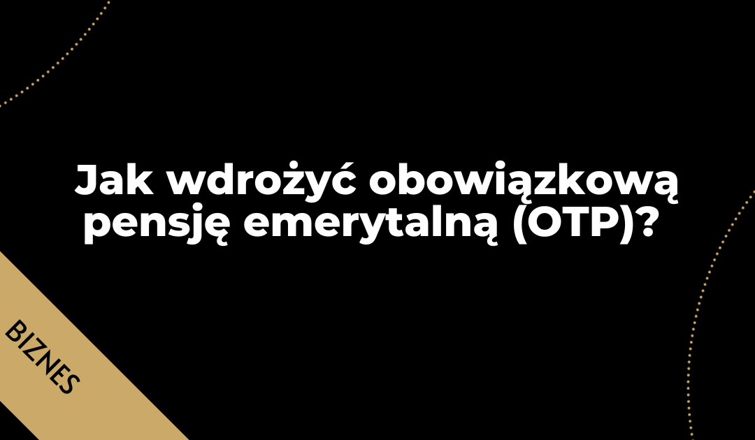 Jak wdrożyć obowiązkową pensję emerytalną (OTP). 