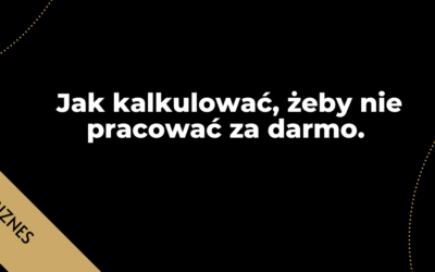 Jak kalkulować, żeby nie pracować za darmo.
