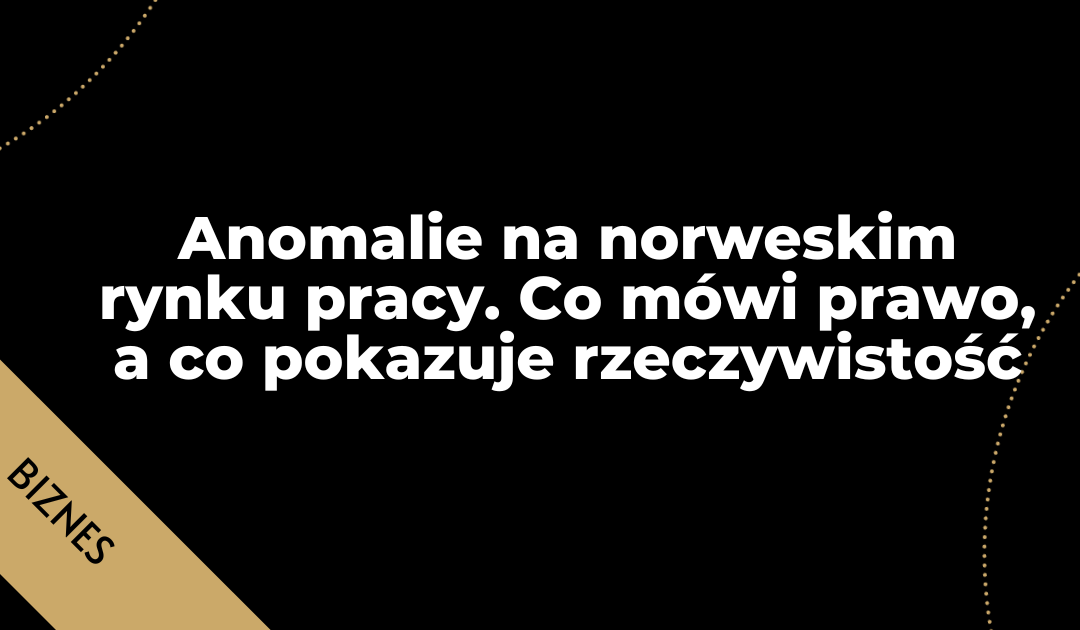 Anomalie na norweskim rynku pracy. Co mówi prawo, a co pokazuje rzeczywistość