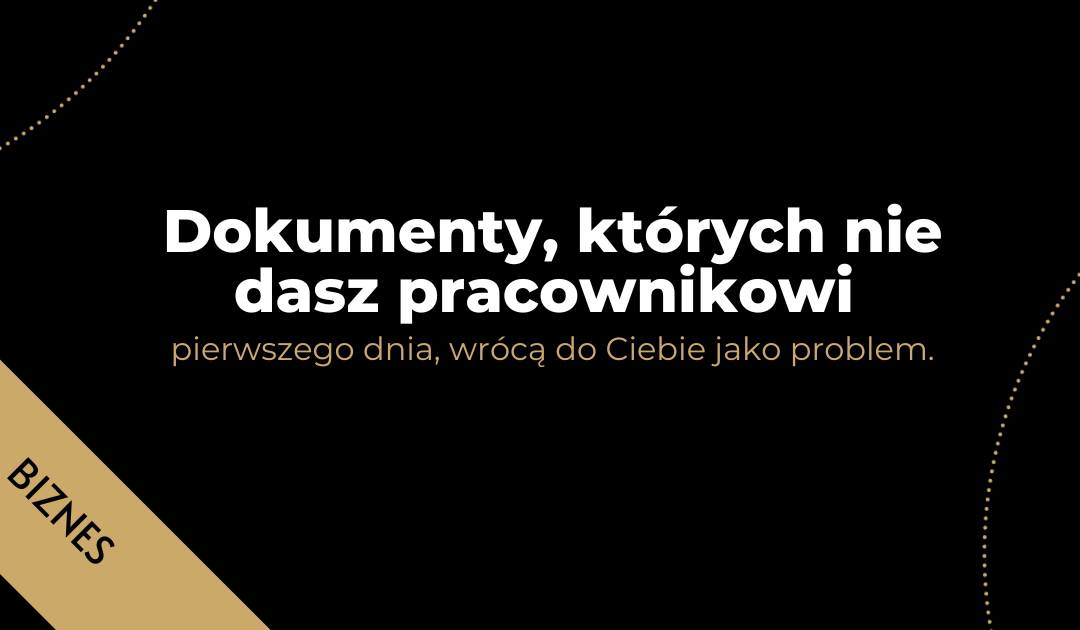 Dokumenty, których nie dasz pracownikowi pierwszego dnia, wrócą do Ciebie jako problem